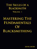 The Skills of a Blacksmith: v.1: Mastering the Fundamentals of Blacksmithing 